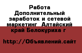 Работа Дополнительный заработок и сетевой маркетинг. Алтайский край,Белокуриха г.